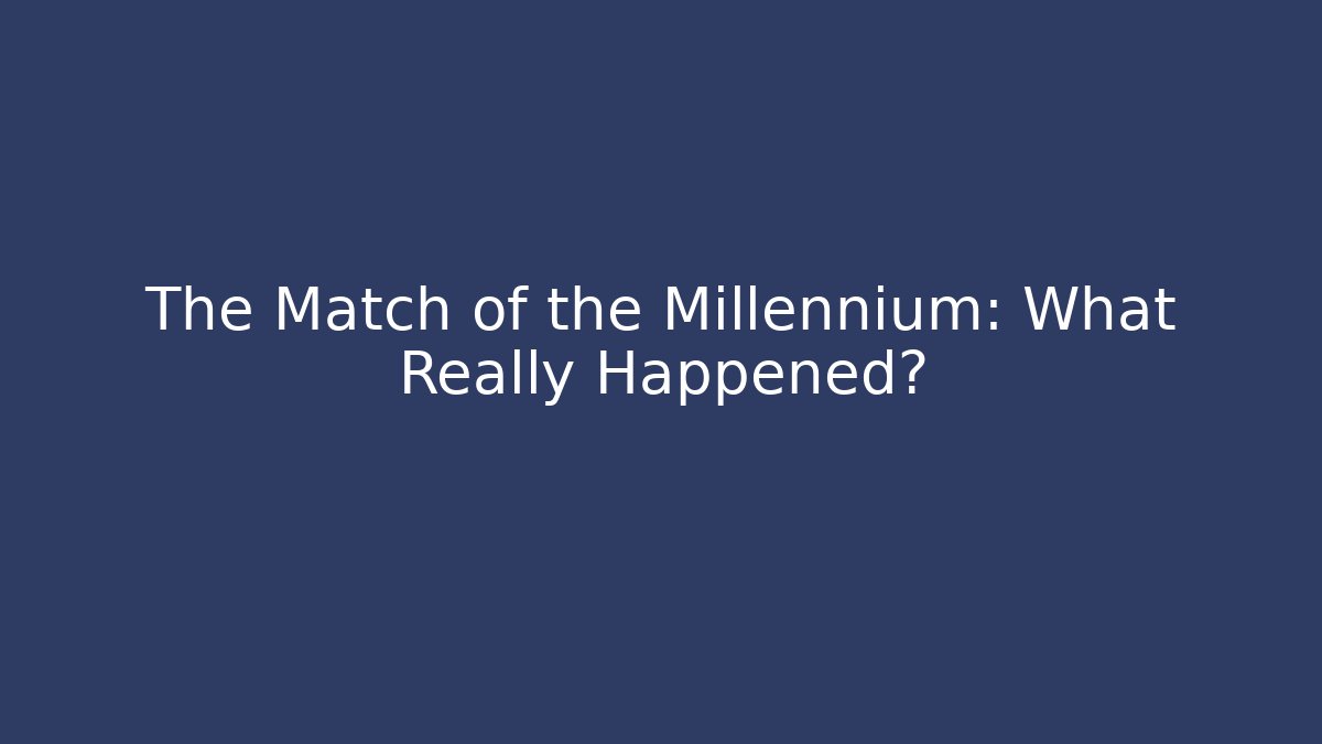 The Match of the Millennium: What Really Happened?