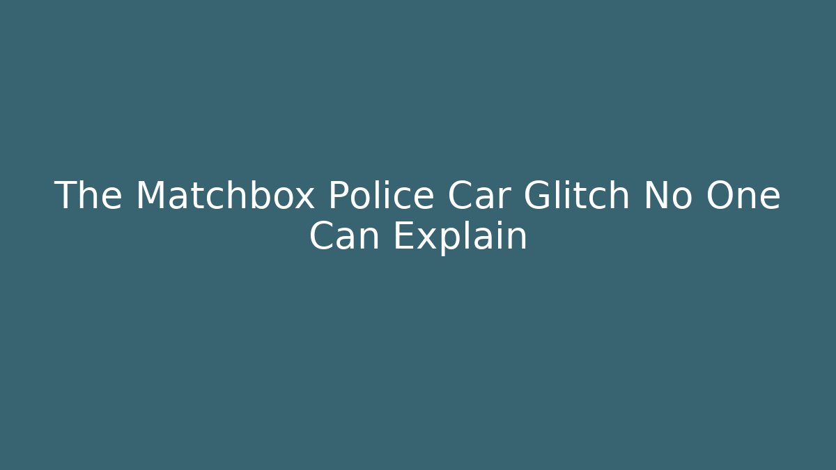 The Matchbox Police Car Glitch No One Can Explain