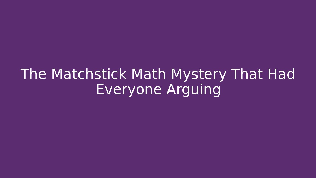 The Matchstick Math Mystery That Had Everyone Arguing