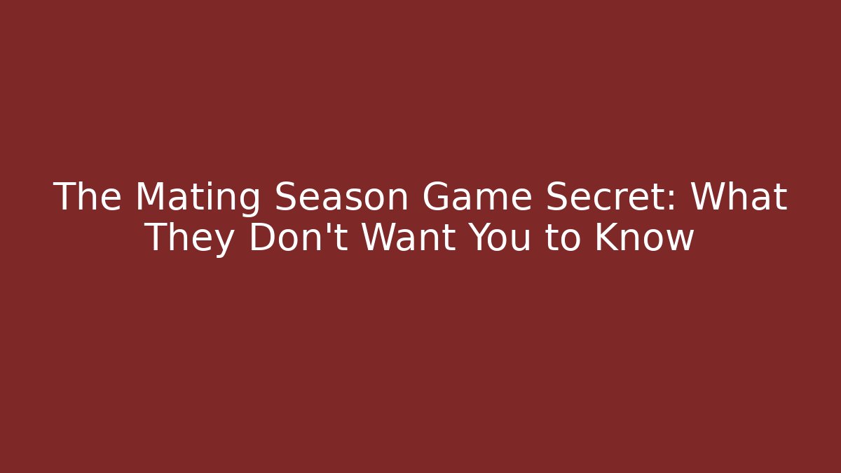 The Mating Season Game Secret: What They Don’t Want You to Know