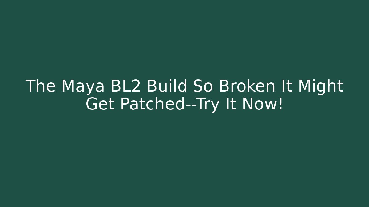 The Maya BL2 Build So Broken It Might Get Patched—Try It Now!