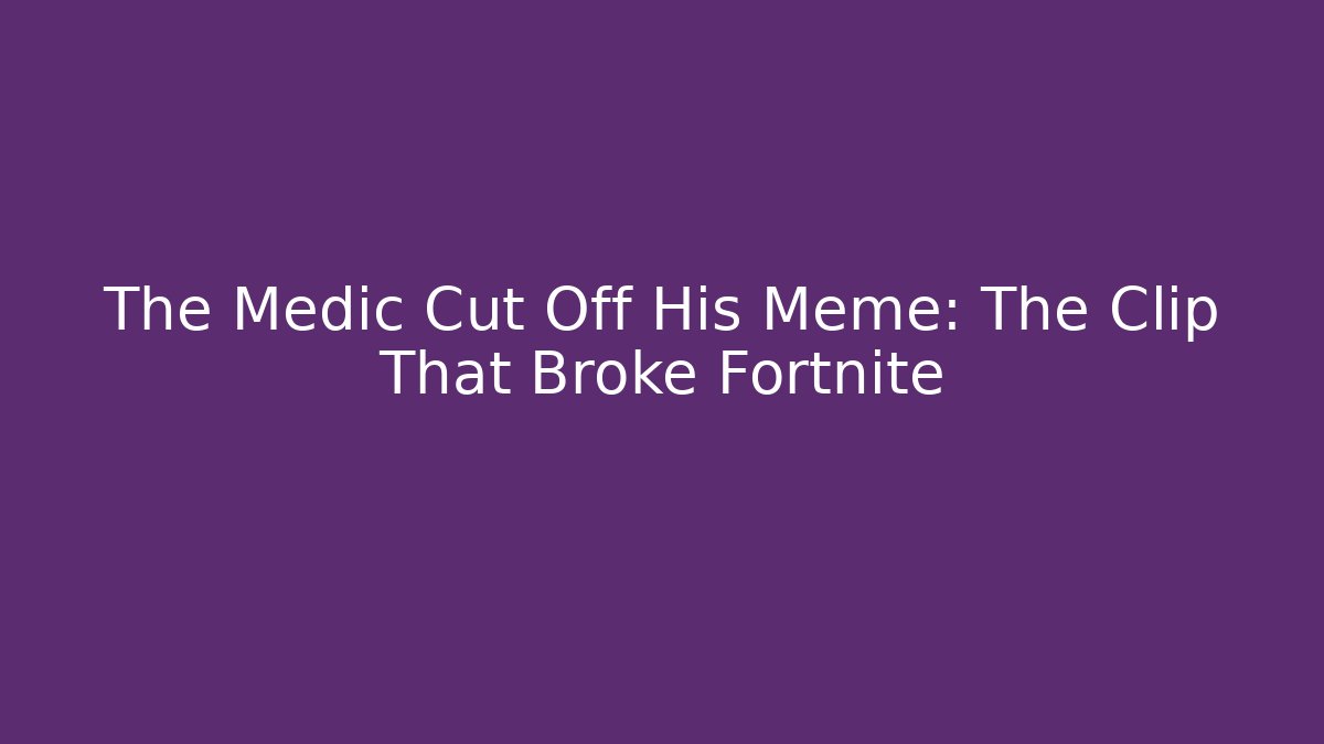 The Medic Cut Off His Meme: The Clip That Broke Fortnite