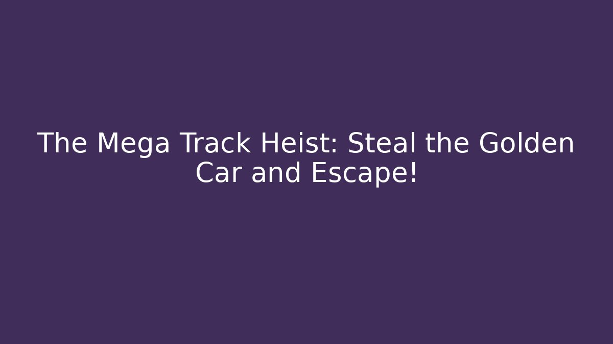 The Mega Track Heist: Steal the Golden Car and Escape!