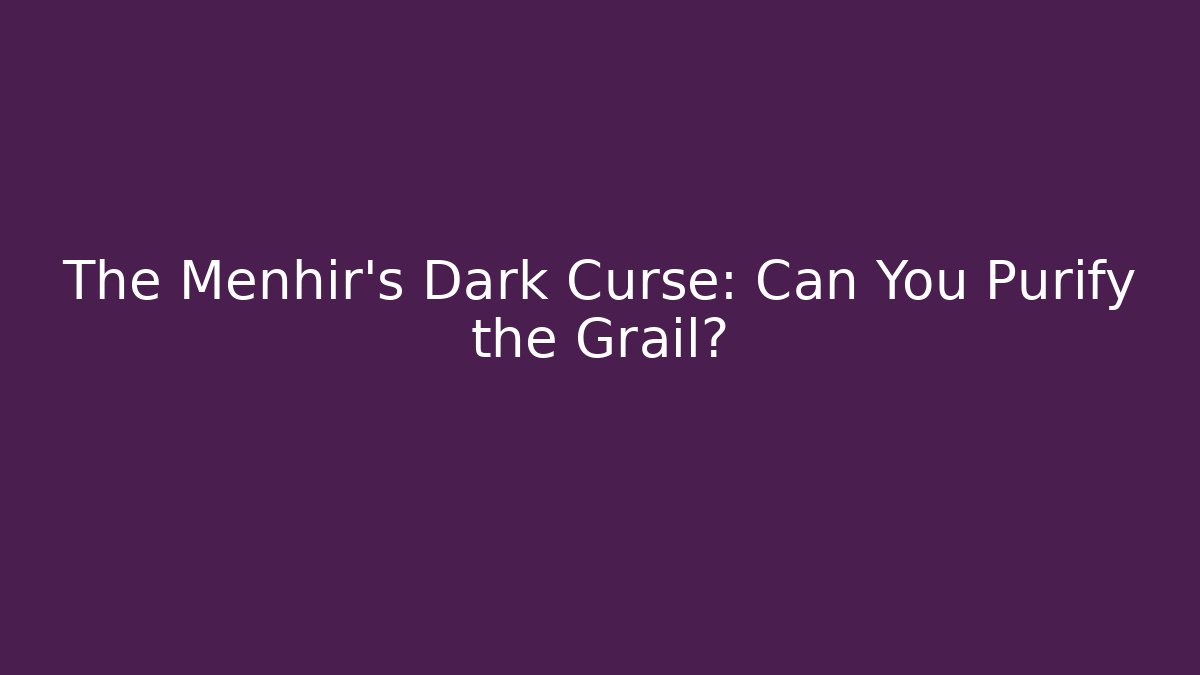 The Menhir's Dark Curse: Can You Purify the Grail?