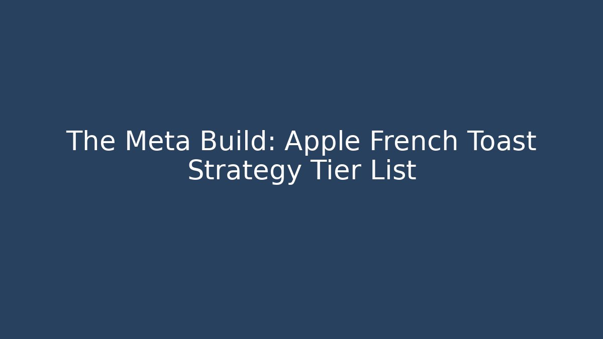 The Meta Build: Apple French Toast Strategy Tier List