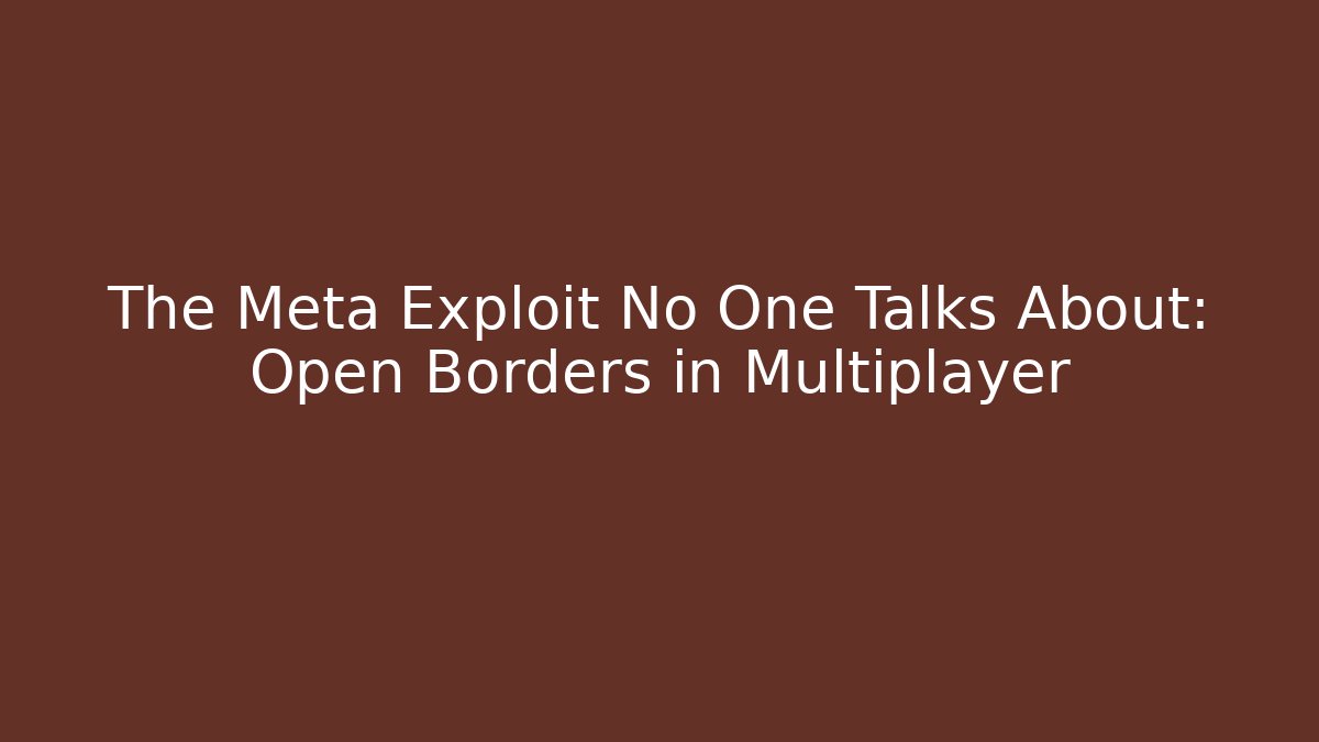 The Meta Exploit No One Talks About: Open Borders in Multiplayer