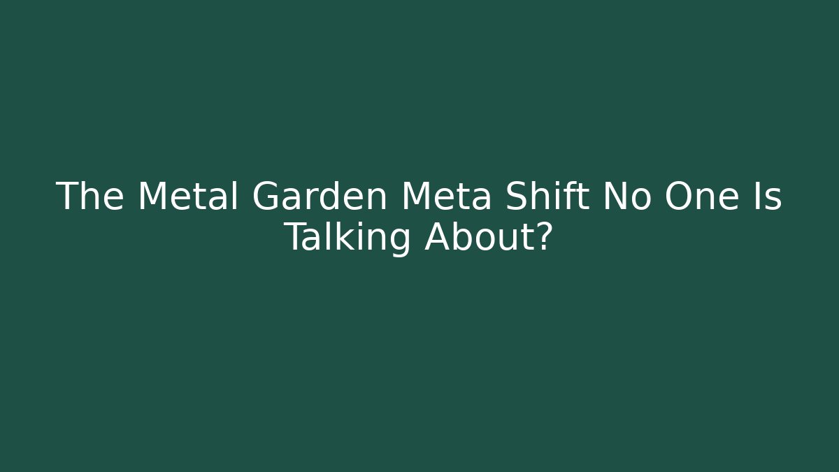 The Metal Garden Meta Shift No One Is Talking About?