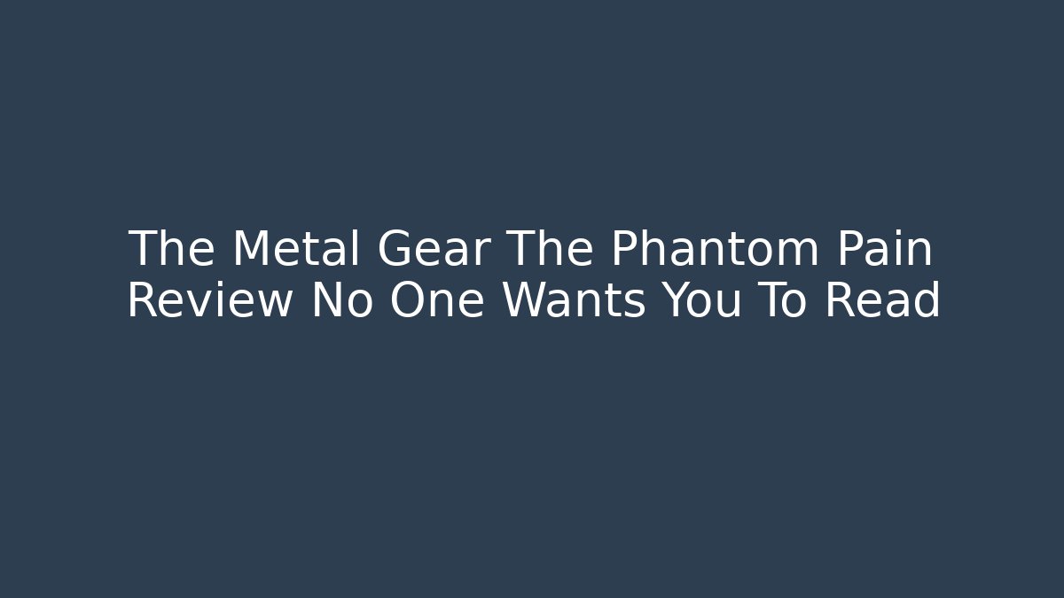 The Metal Gear The Phantom Pain Review No One Wants You To Read - Vintage E-Juice