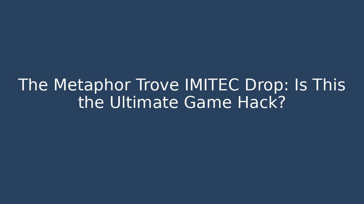 The Metaphor Trove IMITEC Drop: Is This the Ultimate Game Hack?
