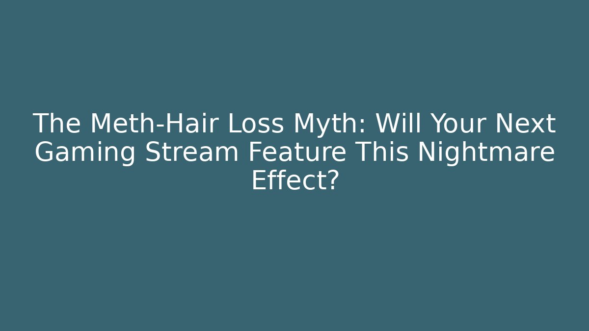 The Meth-Hair Loss Myth: Will Your Next Gaming Stream Feature This Nightmare Effect?