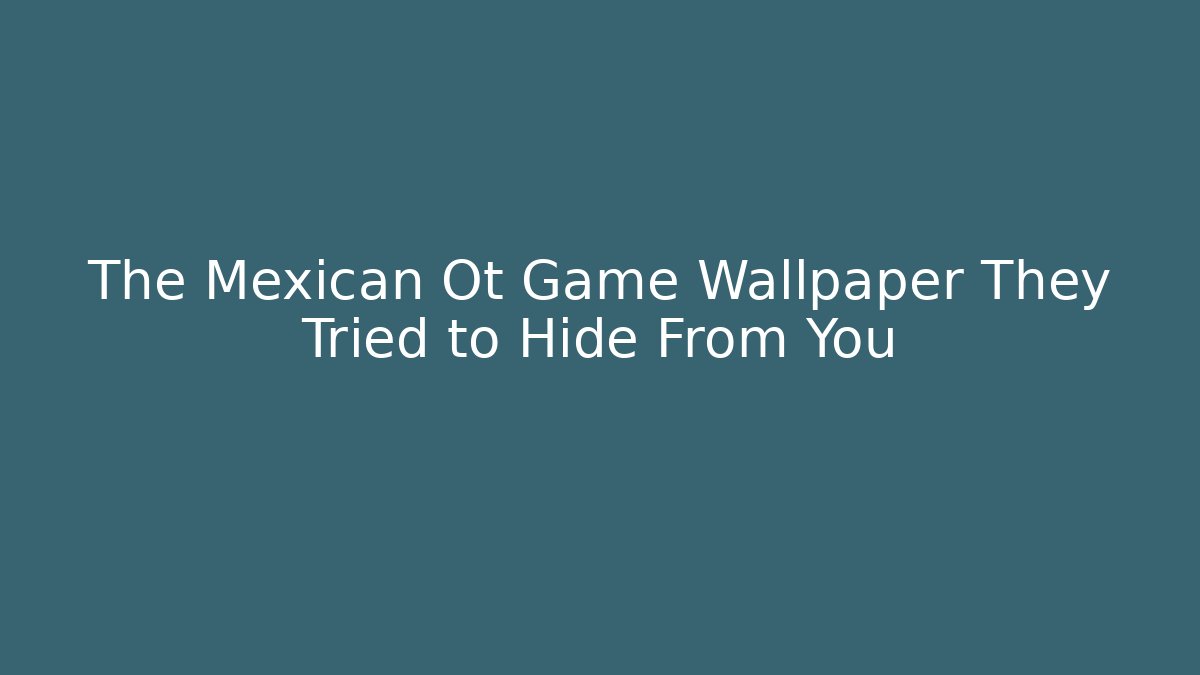 The Mexican Ot Game Wallpaper They Tried to Hide From You