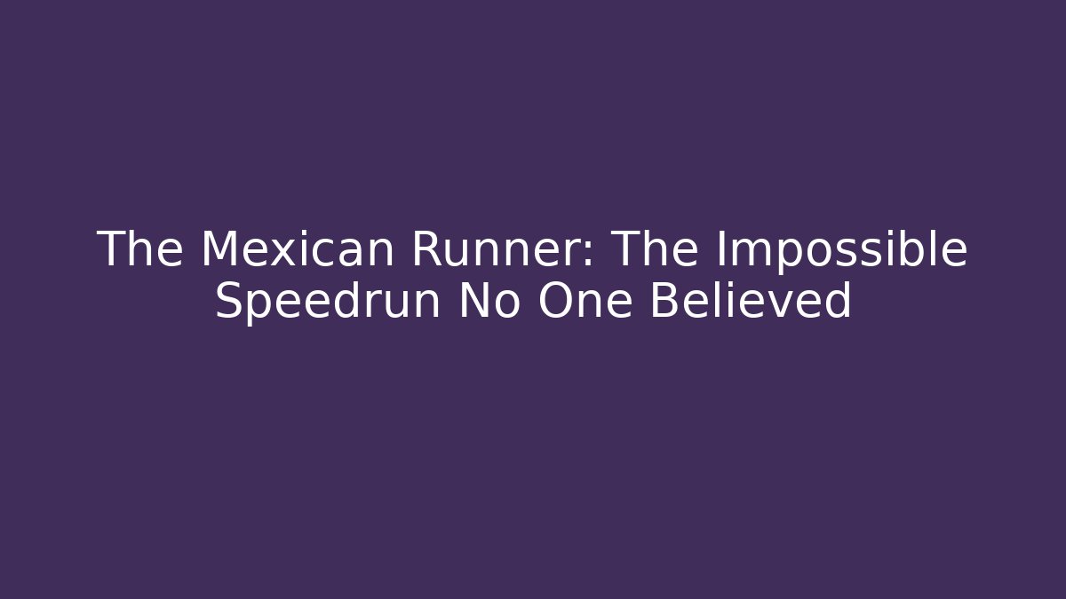 The Mexican Runner: The Impossible Speedrun No One Believed