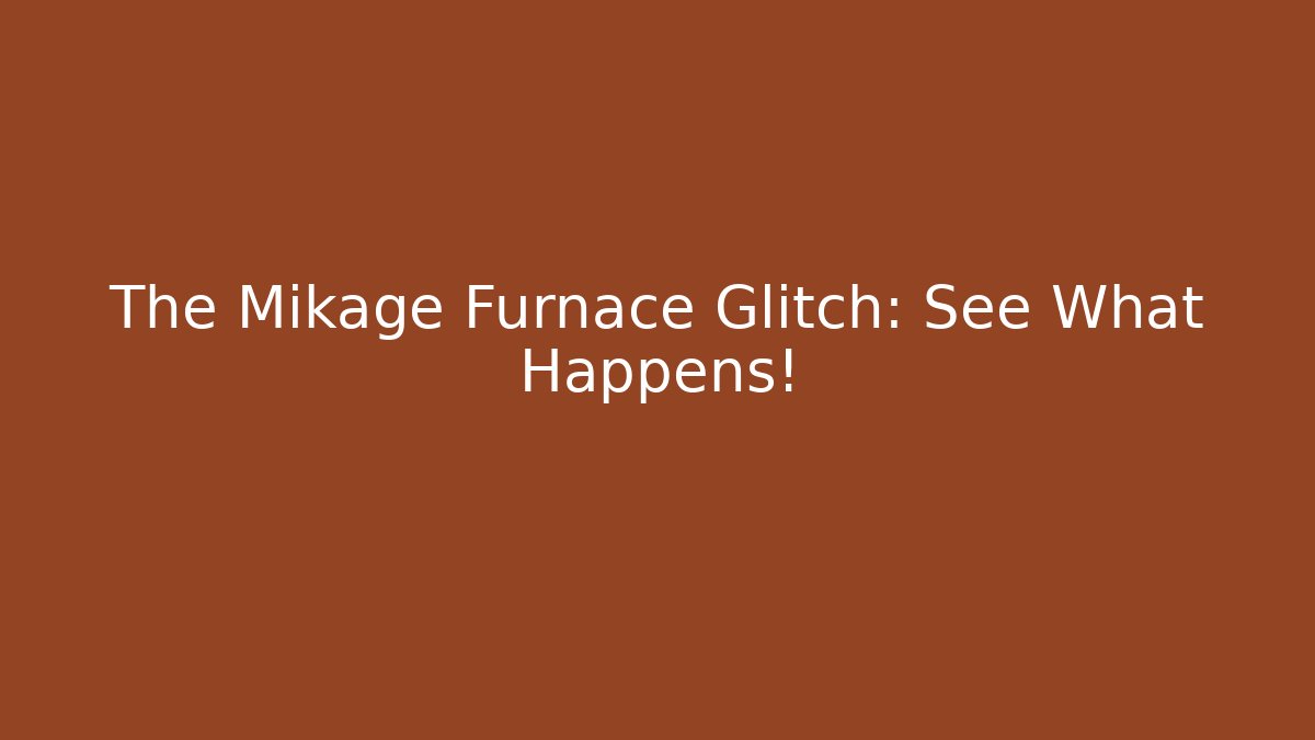 The Mikage Furnace Glitch: See What Happens!
