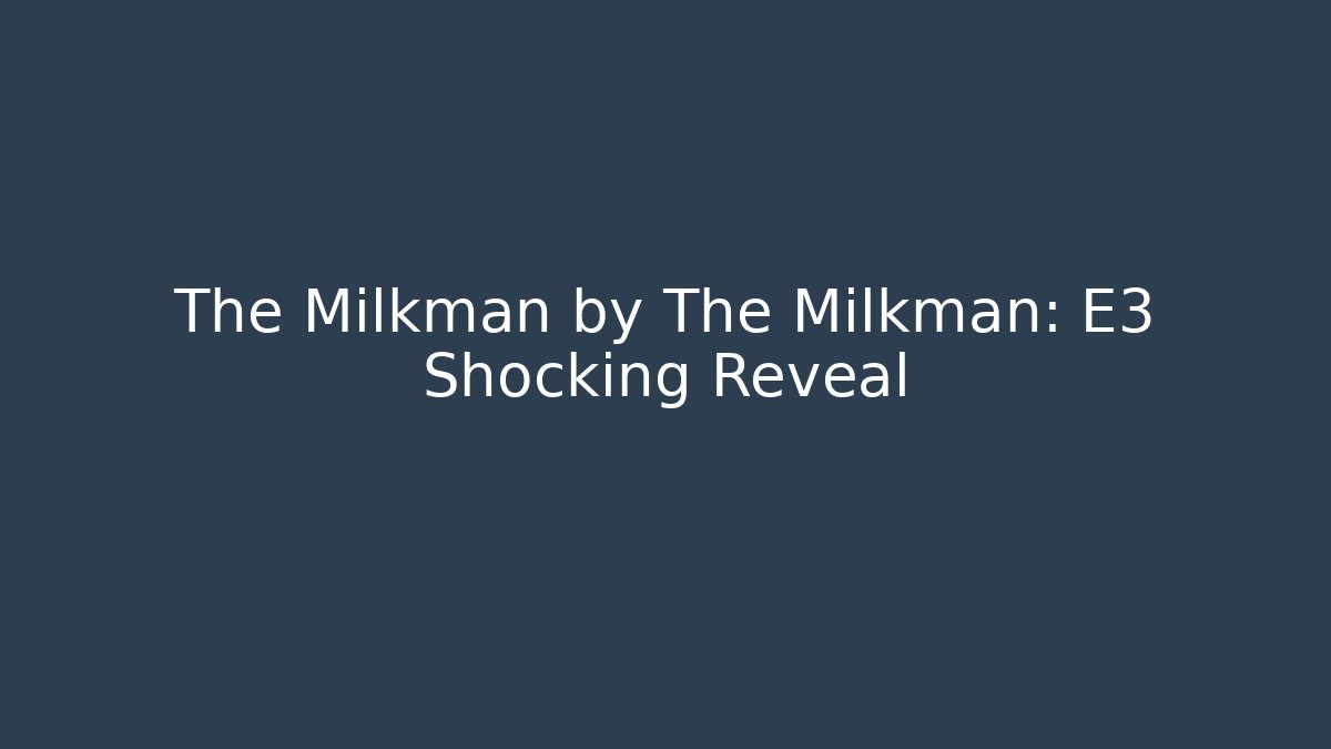 The Milkman by The Milkman: E3 Shocking Reveal