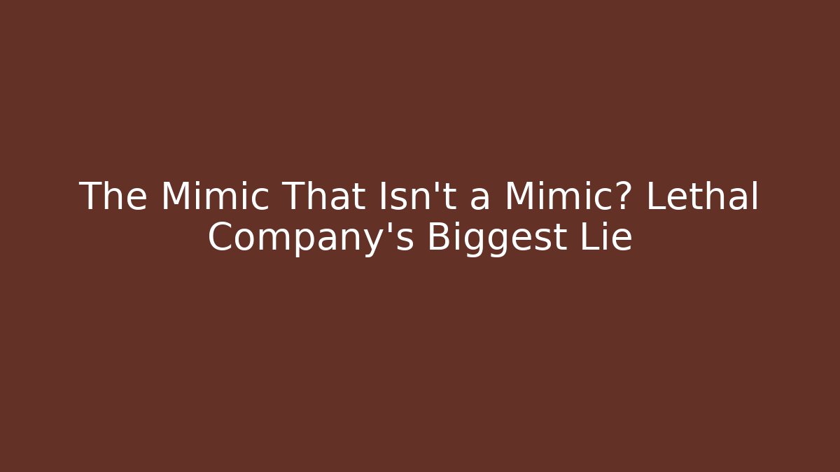 The Mimic That Isn't a Mimic? Lethal Company's Biggest Lie