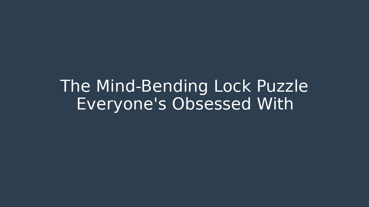 The Mind-Bending Lock Puzzle Everyone's Obsessed With