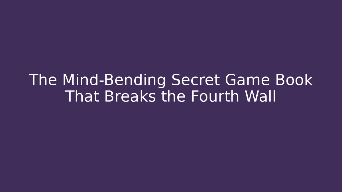 The Mind-Bending Secret Game Book That Breaks the Fourth Wall