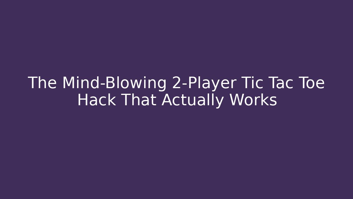 The Mind-Blowing 2-Player Tic Tac Toe Hack That Actually Works