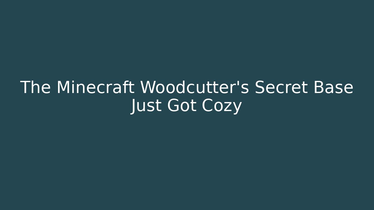 The Minecraft Woodcutter's Secret Base Just Got Cozy