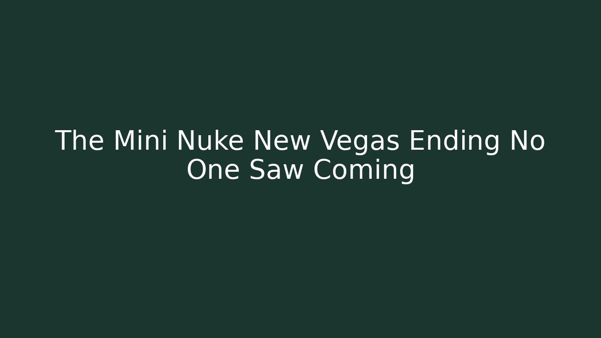 The Mini Nuke New Vegas Ending No One Saw Coming