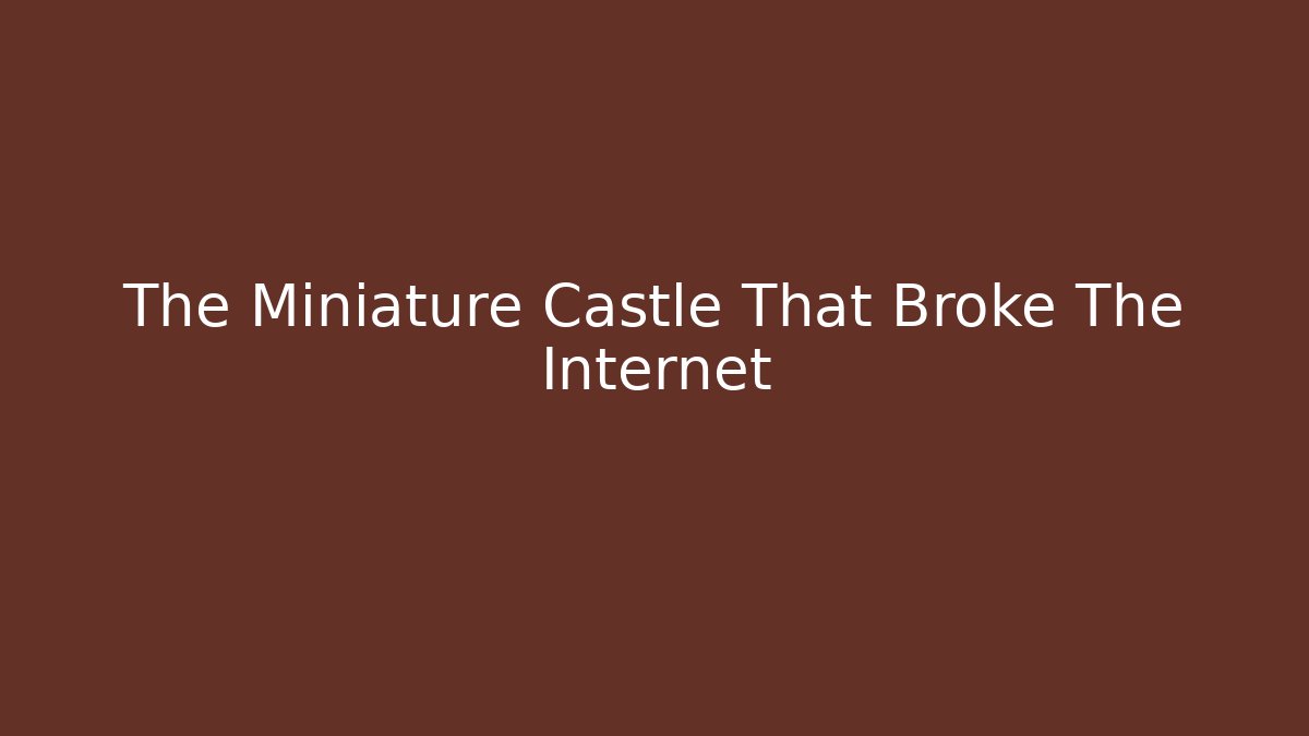 The Miniature Castle That Broke The Internet