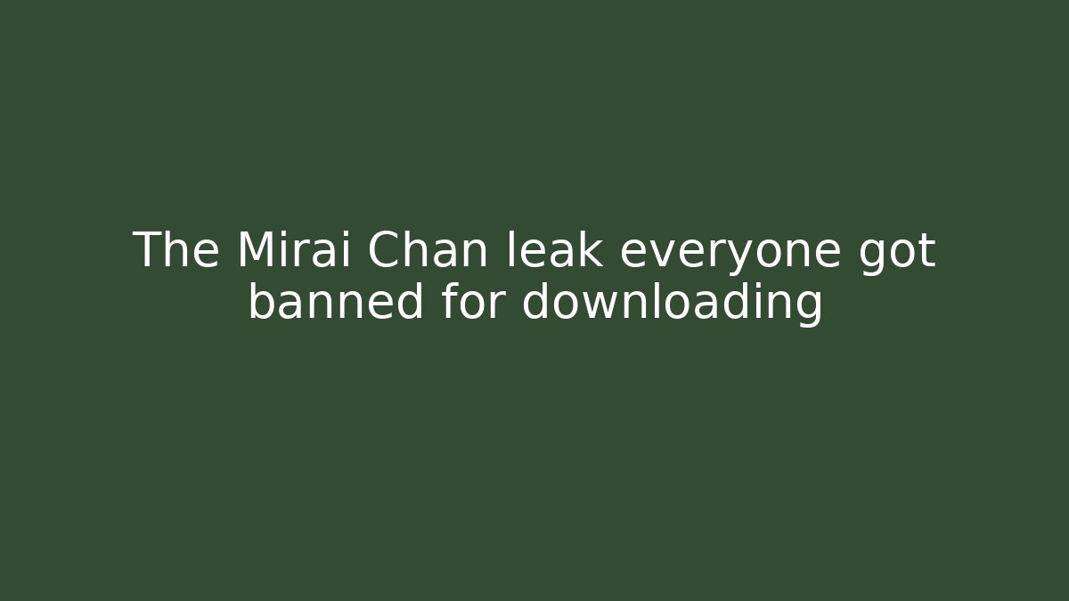 The Mirai Chan leak everyone got banned for downloading