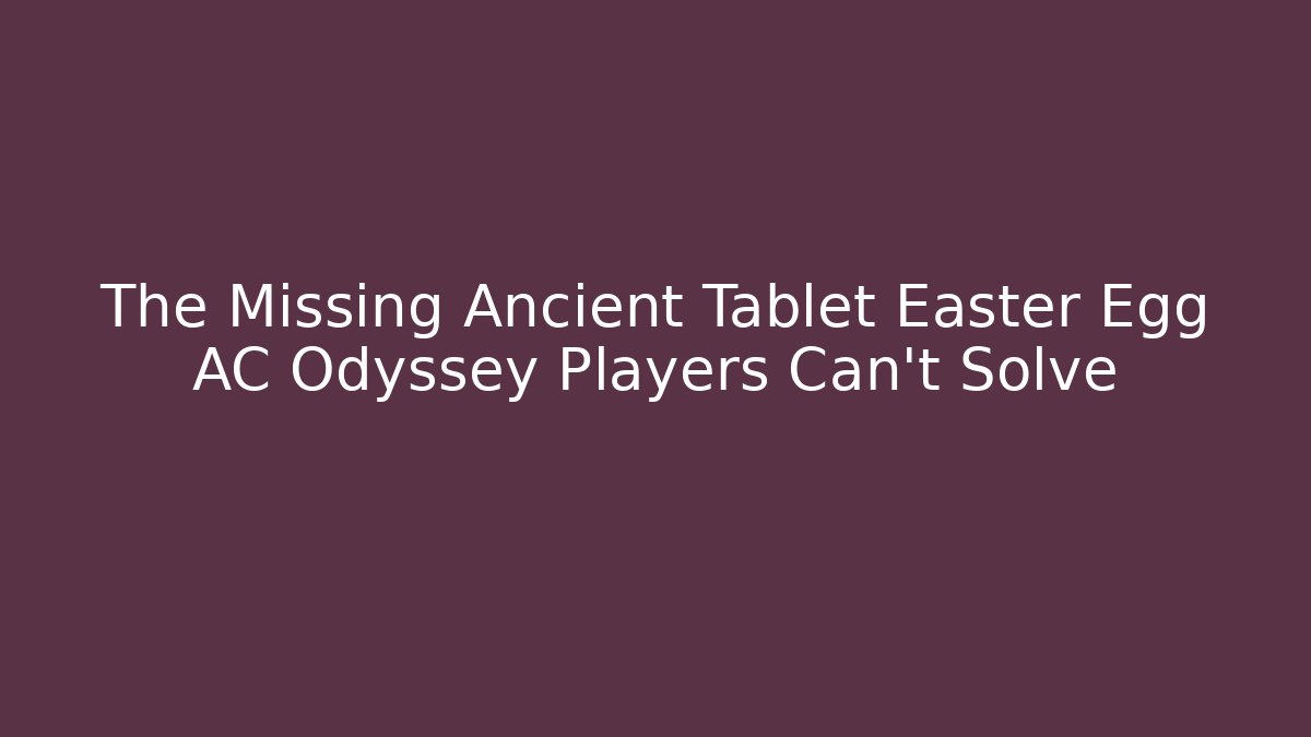 The Missing Ancient Tablet Easter Egg AC Odyssey Players Can't Solve