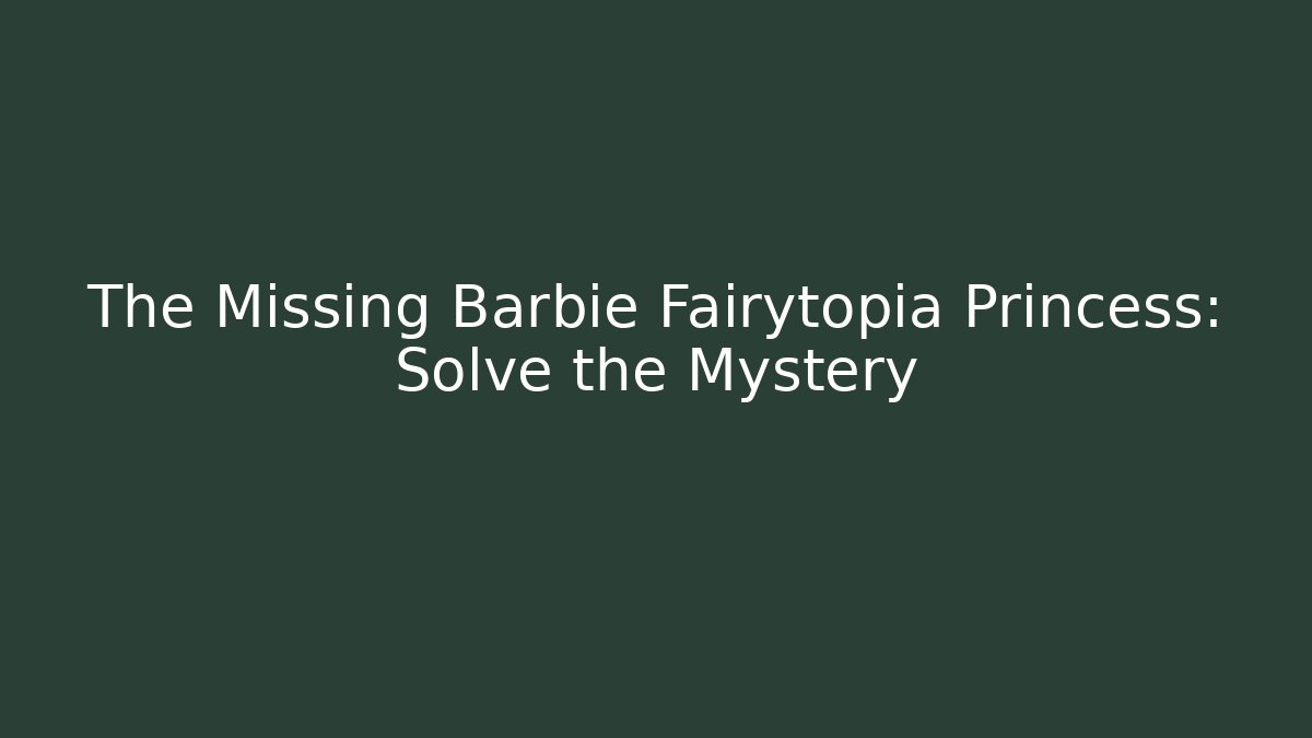 The Missing Barbie Fairytopia Princess: Solve the Mystery