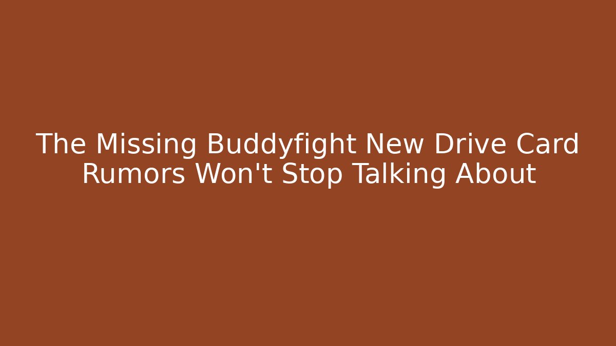The Missing Buddyfight New Drive Card Rumors Won’t Stop Talking About