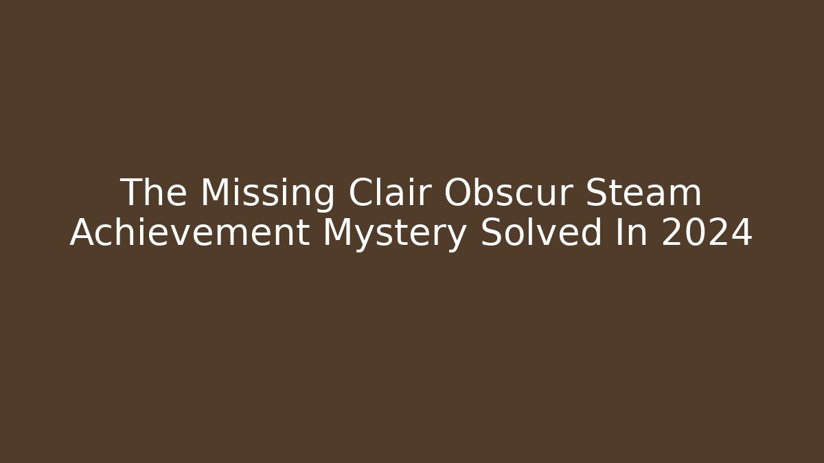The Missing Clair Obscur Steam Achievement Mystery Solved In 2024