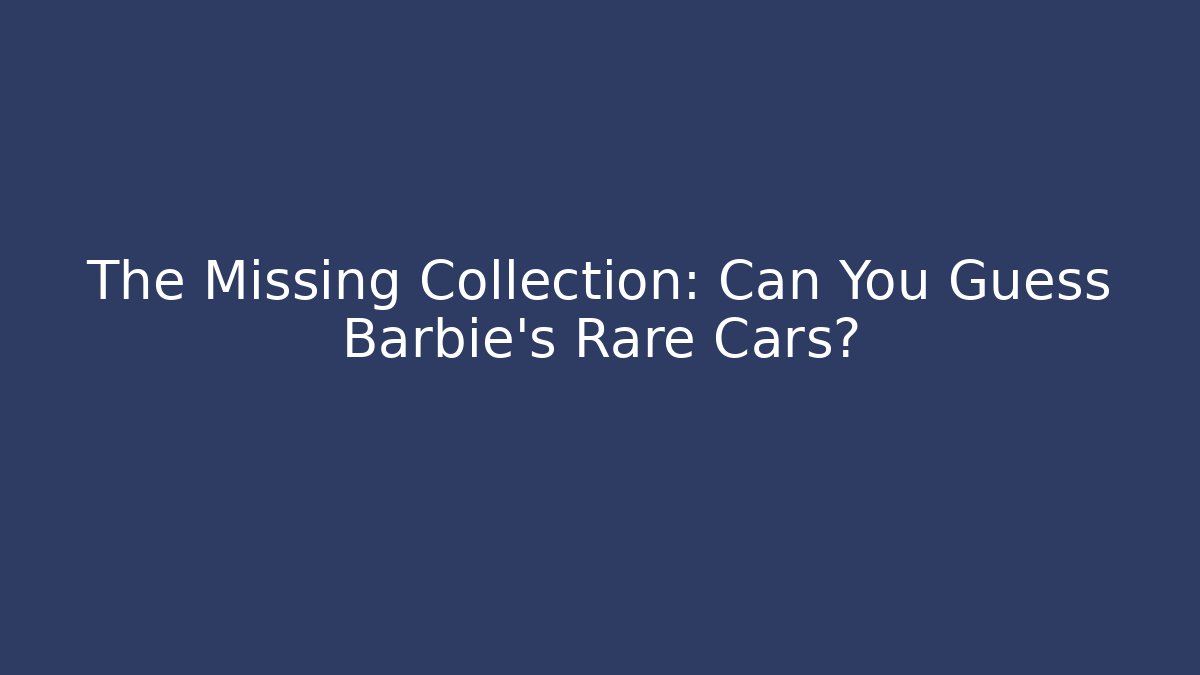 The Missing Collection: Can You Guess Barbie's Rare Cars?