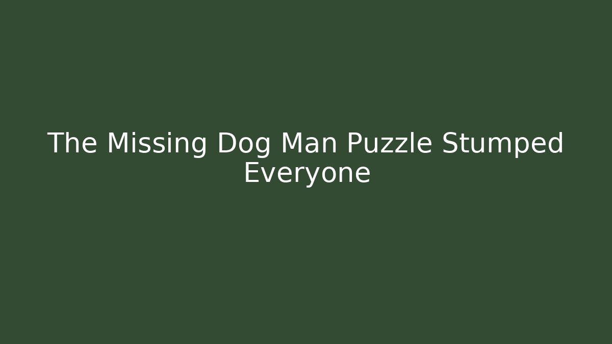 The Missing Dog Man Puzzle Stumped Everyone