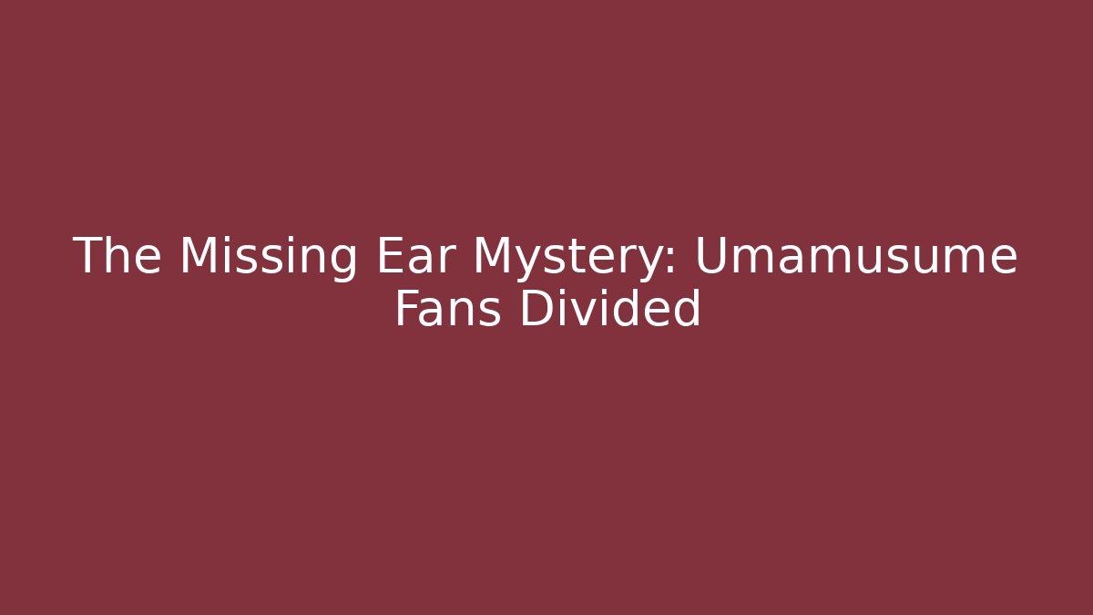 The Missing Ear Mystery: Umamusume Fans Divided