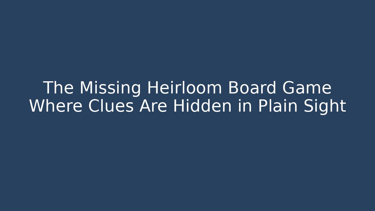 The Missing Heirloom Board Game Where Clues Are Hidden in Plain Sight