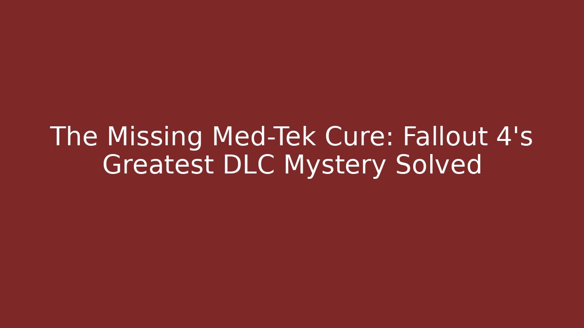 The Missing Med-Tek Cure: Fallout 4’s Greatest DLC Mystery Solved