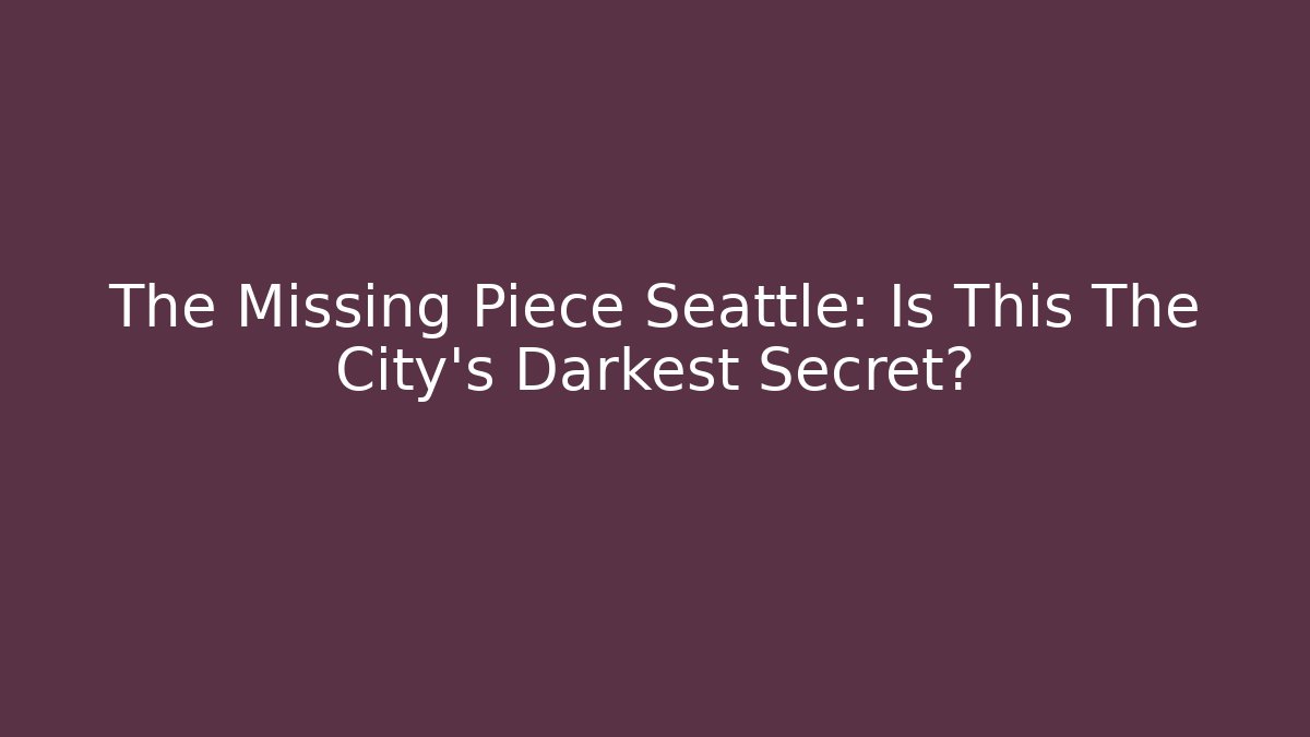 The Missing Piece Seattle: Is This The City's Darkest Secret?
