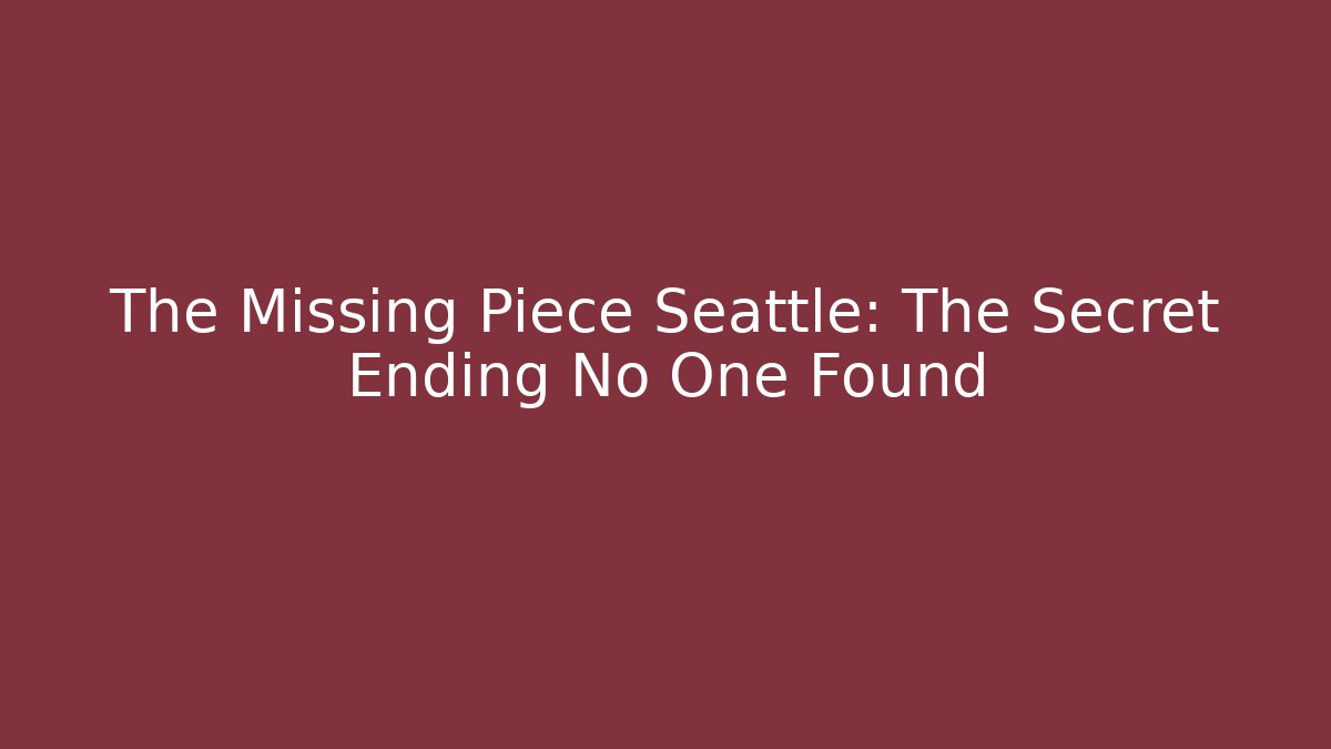 The Missing Piece Seattle: The Secret Ending No One Found
