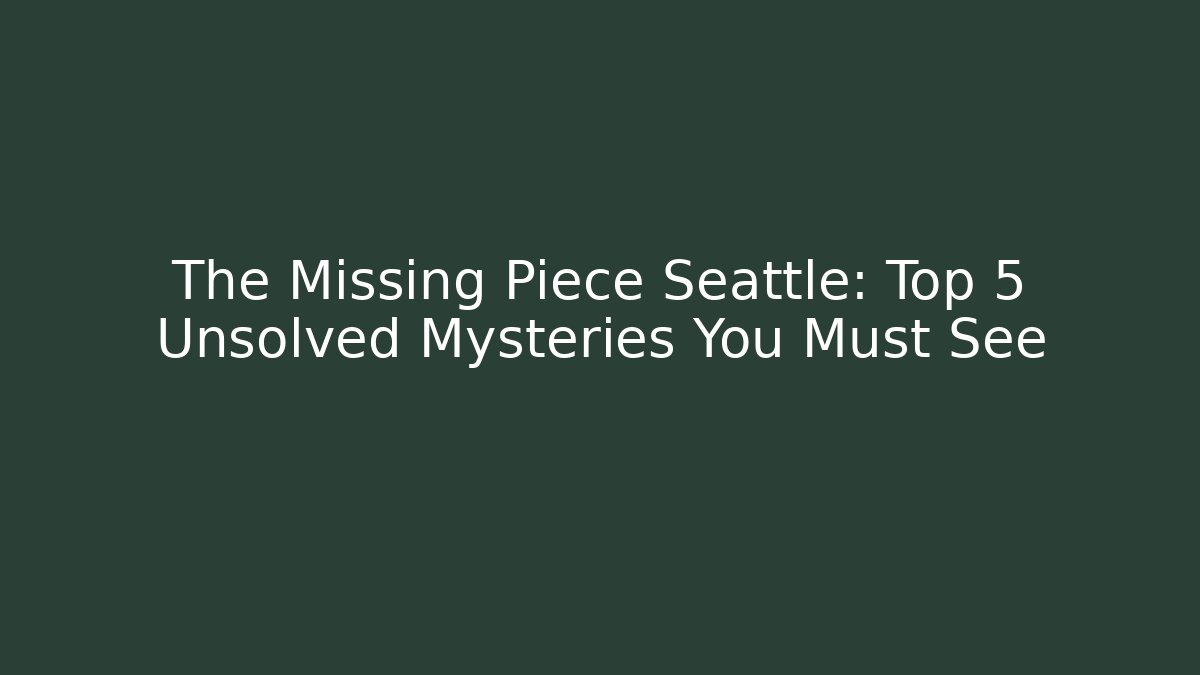 The Missing Piece Seattle: Top 5 Unsolved Mysteries You Must See