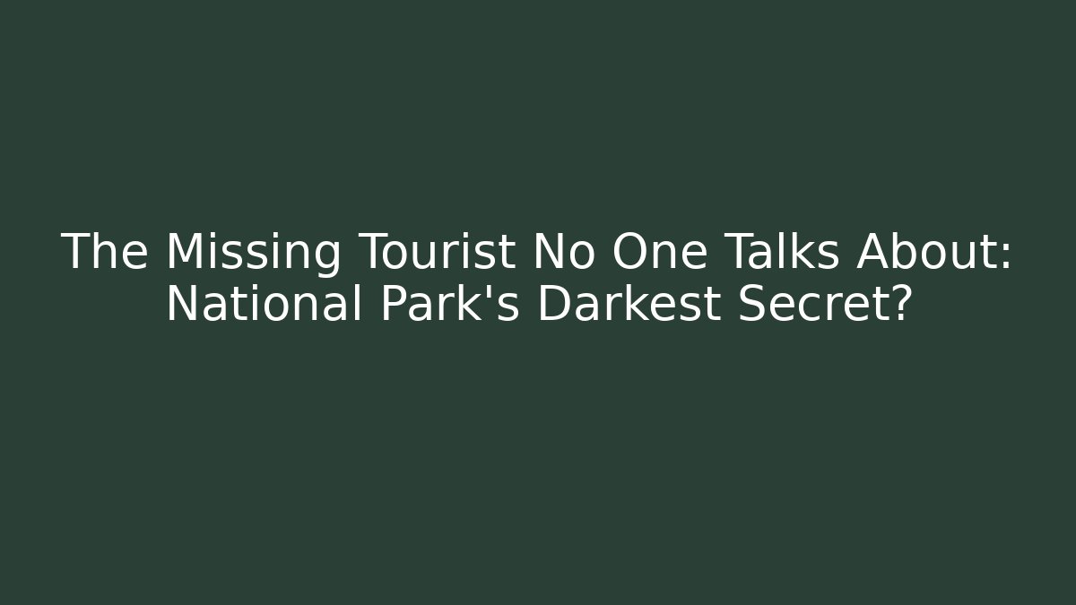 The Missing Tourist No One Talks About: National Park's Darkest Secret?