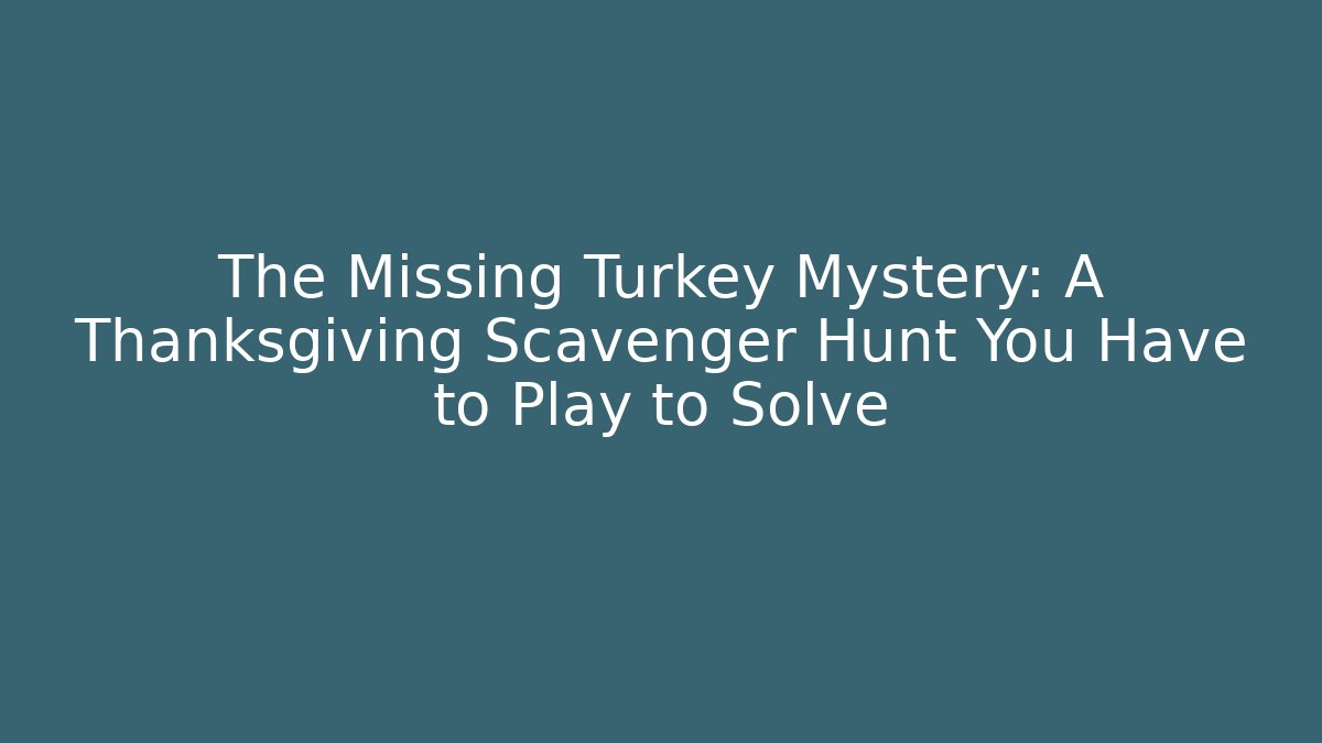 The Missing Turkey Mystery: A Thanksgiving Scavenger Hunt You Have to Play to Solve