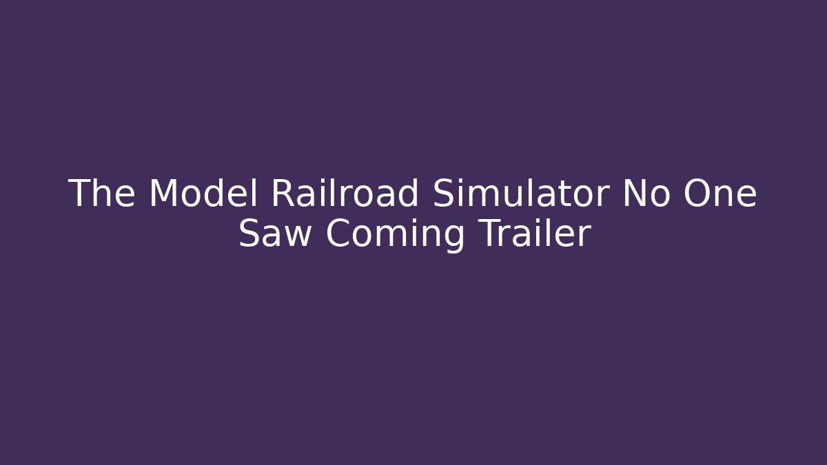 The Model Railroad Simulator No One Saw Coming Trailer