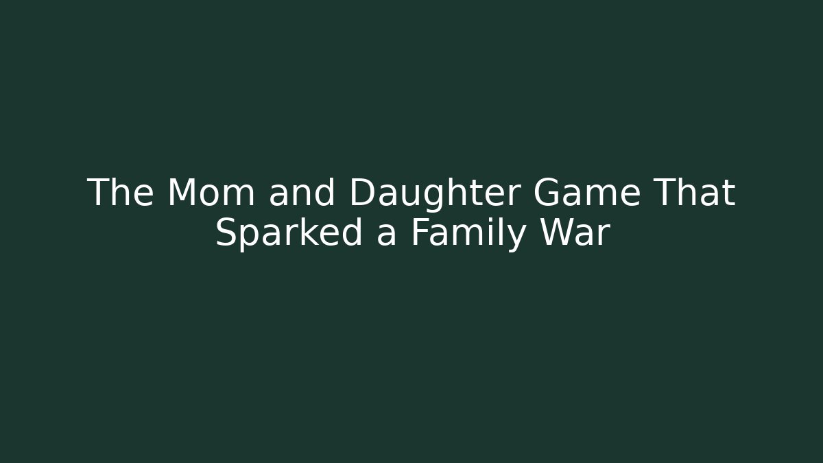 The Mom and Daughter Game That Sparked a Family War