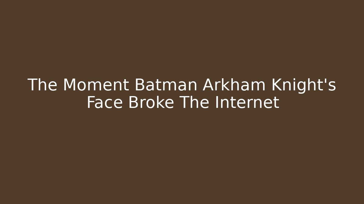 The Moment Batman Arkham Knight's Face Broke The Internet