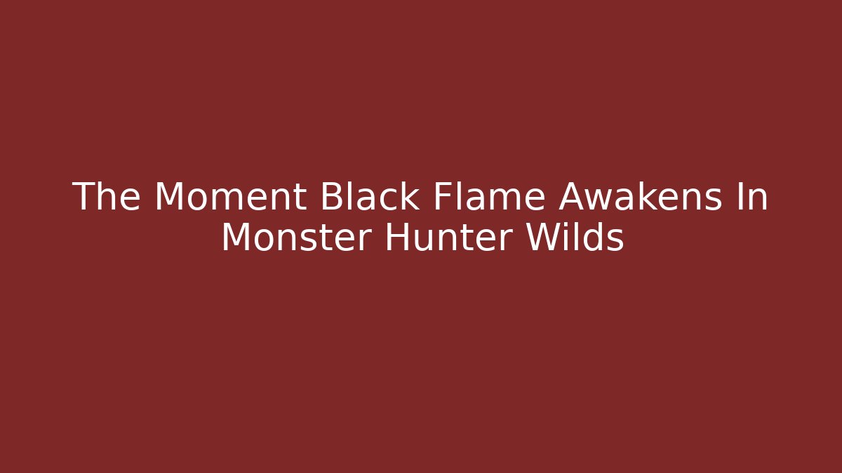 The Moment Black Flame Awakens In Monster Hunter Wilds