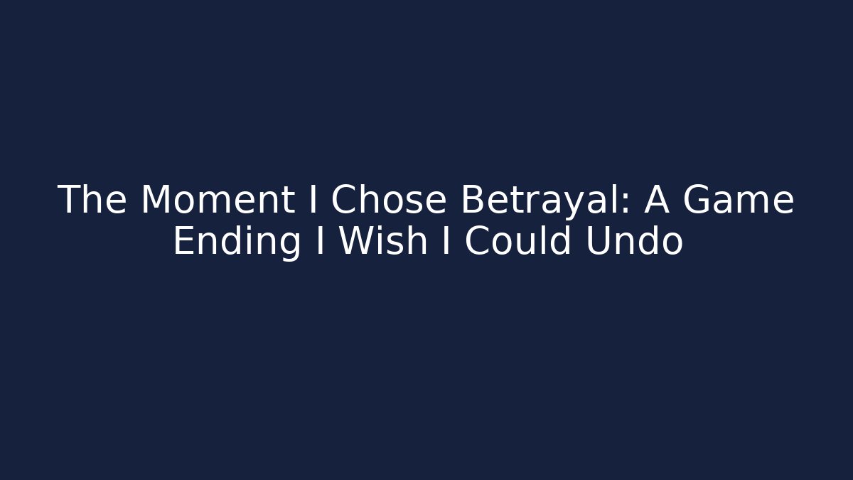 The Moment I Chose Betrayal: A Game Ending I Wish I Could Undo