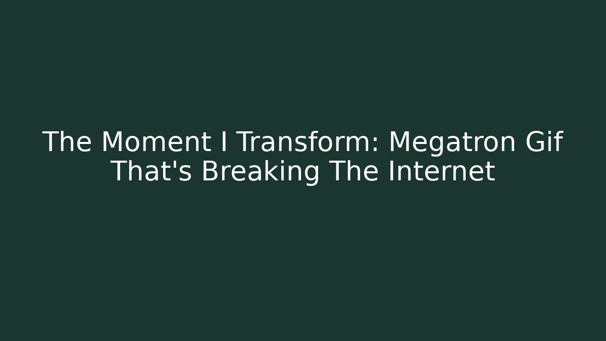 The Moment I Transform: Megatron Gif That's Breaking The Internet