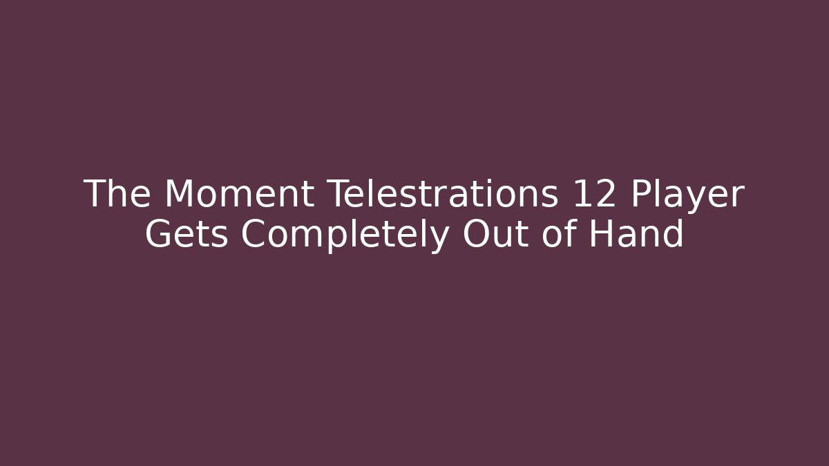 The Moment Telestrations 12 Player Gets Completely Out of Hand