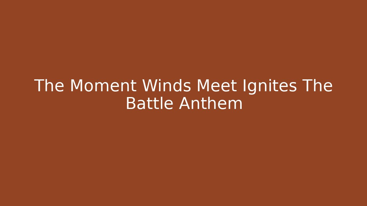 The Moment Winds Meet Ignites The Battle Anthem