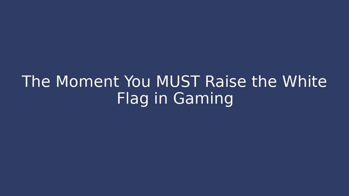 The Moment You MUST Raise the White Flag in Gaming