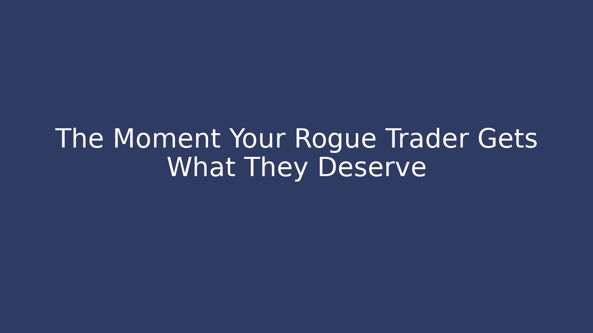 The Moment Your Rogue Trader Gets What They Deserve